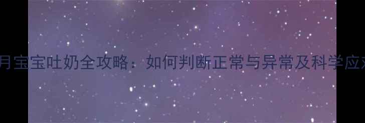 图片 0-6个月宝宝吐奶全攻略：如何判断正常与异常及科学应对方法