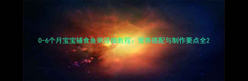 图片 0-6个月宝宝辅食鱼粥详细教程：营养搭配与制作要点全2