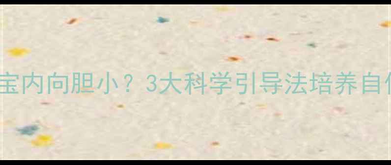 图片 0-6岁宝宝内向胆小？3大科学引导法培养自信小勇士