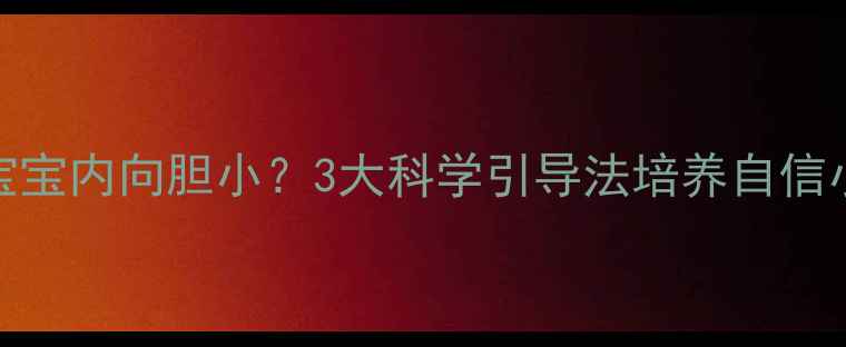 图片 0-6岁宝宝内向胆小？3大科学引导法培养自信小勇士1