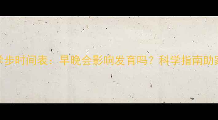 图片 0-6岁宝宝学步时间表：早晚会影响发育吗？科学指南助家长早规划2