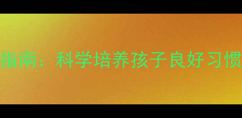 图片 0-6岁宝宝早教指南：科学培养孩子良好习惯的5个黄金法则