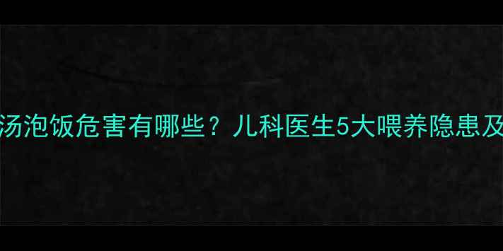 图片 1-3岁宝宝汤泡饭危害有哪些？儿科医生5大喂养隐患及正确做法1