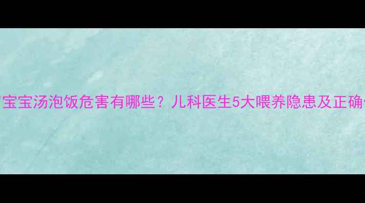 图片 1-3岁宝宝汤泡饭危害有哪些？儿科医生5大喂养隐患及正确做法2