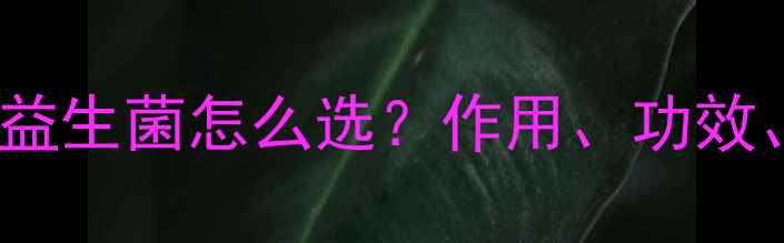 图片 1-3岁宝宝益生菌怎么选？作用、功效、副作用全