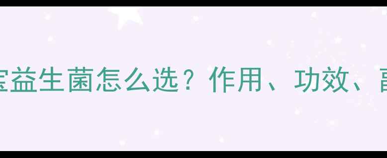 图片 1-3岁宝宝益生菌怎么选？作用、功效、副作用全1