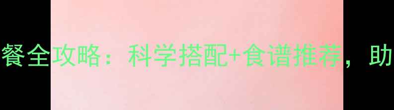 图片 1-3岁宝宝营养餐全攻略：科学搭配+食谱推荐，助力健康成长！1