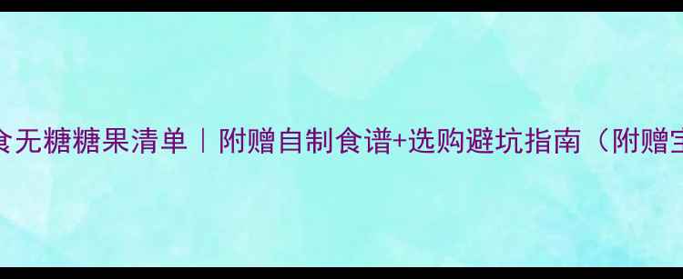 图片 1-3岁宝宝辅食无糖糖果清单｜附赠自制食谱+选购避坑指南（附赠宝宝营养表）1