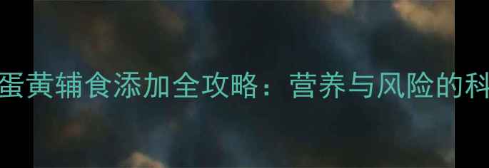图片 1-6个月宝宝蛋黄辅食添加全攻略：营养与风险的科学喂养指南2