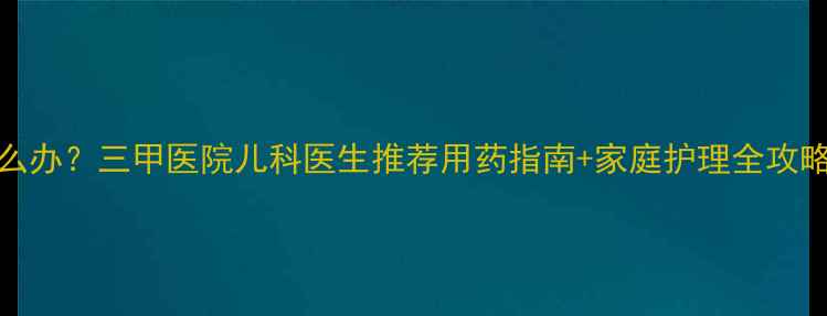 图片 1-6岁宝宝流鼻涕怎么办？三甲医院儿科医生推荐用药指南+家庭护理全攻略（附用药禁忌表）1