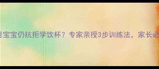 图片 10个月宝宝仍抗拒学饮杯？专家亲授3步训练法，家长必看！1