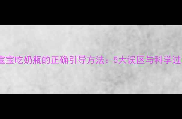 图片 10个月宝宝吃奶瓶的正确引导方法：5大误区与科学过渡指南1