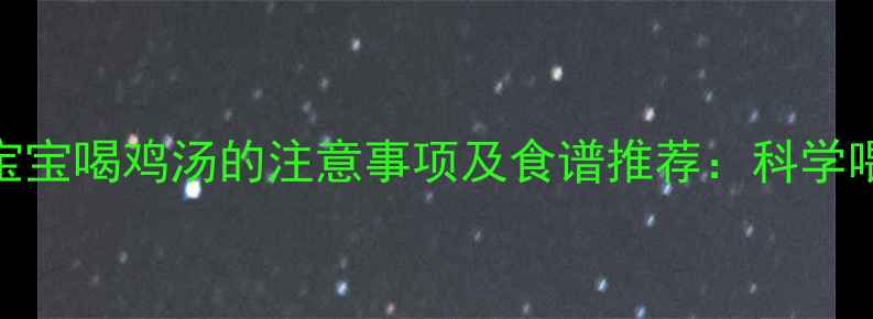 图片 10个月宝宝喝鸡汤的注意事项及食谱推荐：科学喂养指南