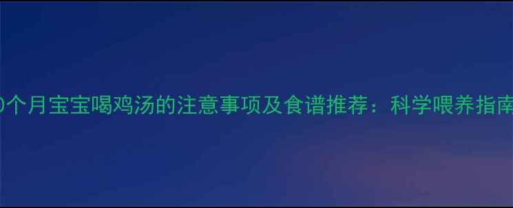 图片 10个月宝宝喝鸡汤的注意事项及食谱推荐：科学喂养指南1