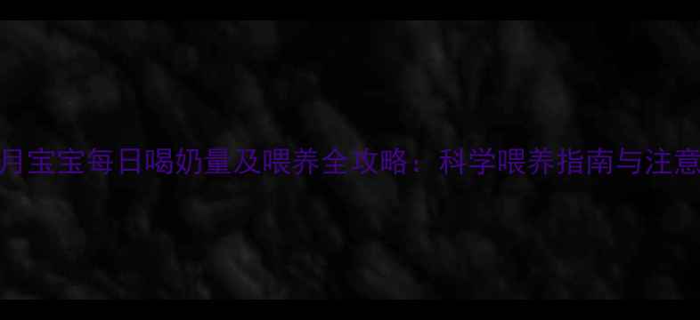 图片 10个月宝宝每日喝奶量及喂养全攻略：科学喂养指南与注意事项