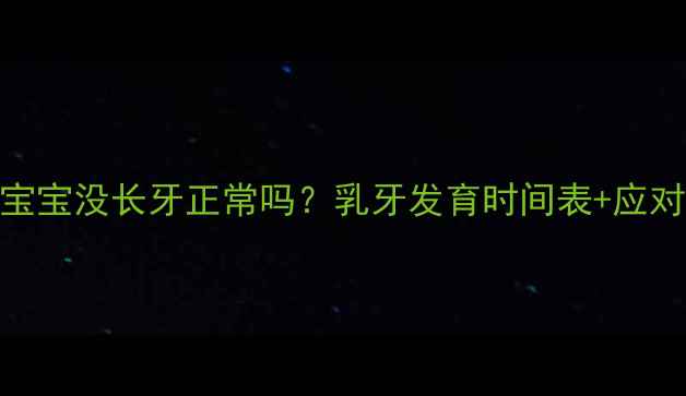 图片 10个月宝宝没长牙正常吗？乳牙发育时间表+应对措施全