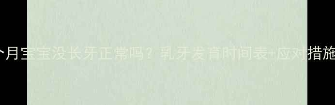 图片 10个月宝宝没长牙正常吗？乳牙发育时间表+应对措施全2