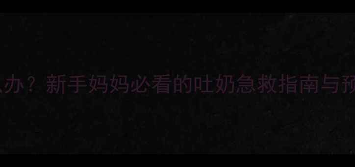 图片 10个月宝宝突然吐奶怎么办？新手妈妈必看的吐奶急救指南与预防措施（附专家建议）2