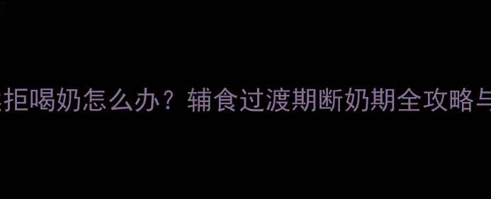 图片 10个月宝宝突然拒喝奶怎么办？辅食过渡期断奶期全攻略与营养补充方案2