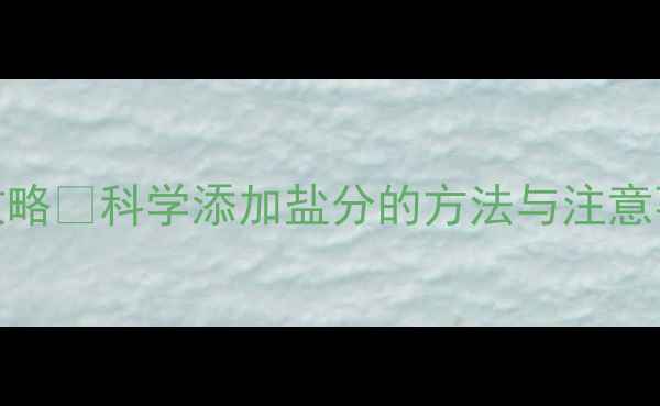 图片 10个月宝宝辅食加盐全攻略✨科学添加盐分的方法与注意事项｜宝宝辅食营养指南