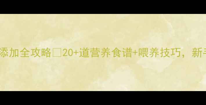 图片 10个月宝宝辅食添加全攻略🍼20+道营养食谱+喂养技巧，新手妈妈必看！👶1