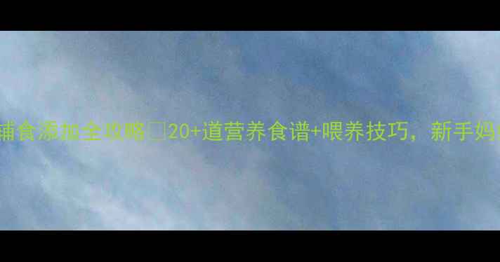 图片 10个月宝宝辅食添加全攻略🍼20+道营养食谱+喂养技巧，新手妈妈必看！👶2