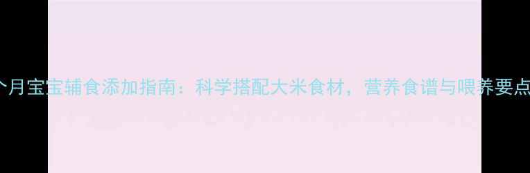 图片 10个月宝宝辅食添加指南：科学搭配大米食材，营养食谱与喂养要点全2