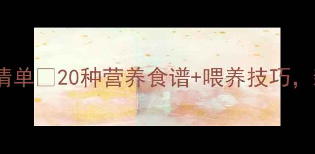 图片 10个月宝宝辅食清单✅20种营养食谱+喂养技巧，新手妈妈必看！2