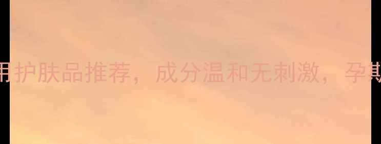 图片 10款孕妇专用护肤品推荐，成分温和无刺激，孕期护肤这样做