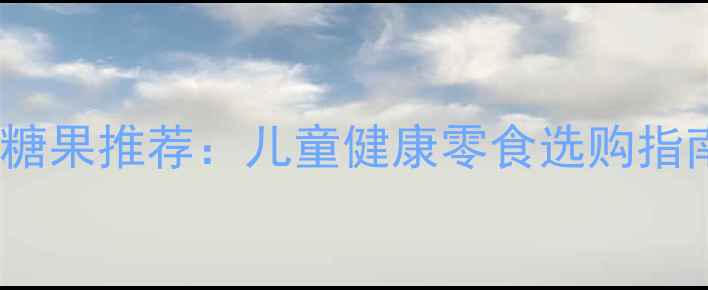 图片 10款宝宝辅食糖果推荐：儿童健康零食选购指南（附成分）1