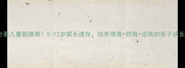 图片 10部必看儿童剧推荐！5-12岁家长速存，培养情商+财商+逆商的亲子成长指南2