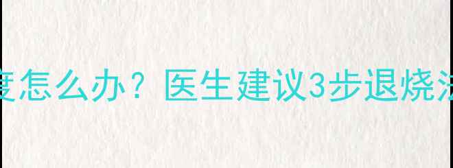 图片 11个月宝宝发烧39度怎么办？医生建议3步退烧法+科学护理全攻略2