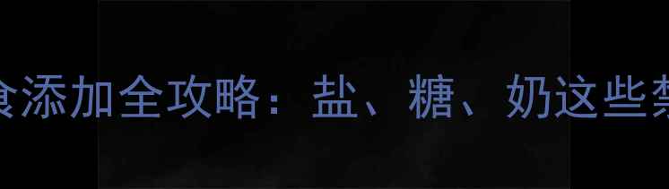 图片 11个月宝宝辅食添加全攻略：盐、糖、奶这些禁忌千万别踩！