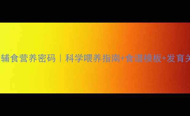 图片 11个月宝宝辅食营养密码｜科学喂养指南+食谱模板+发育关键期必看1