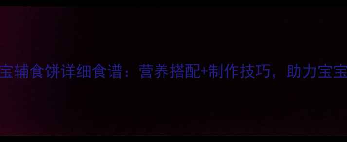 图片 11个月宝宝辅食饼详细食谱：营养搭配+制作技巧，助力宝宝健康发育