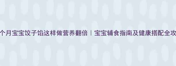 图片 11个月宝宝饺子馅这样做营养翻倍｜宝宝辅食指南及健康搭配全攻略