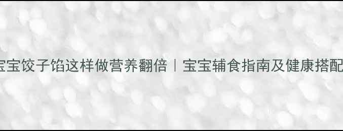 图片 11个月宝宝饺子馅这样做营养翻倍｜宝宝辅食指南及健康搭配全攻略2