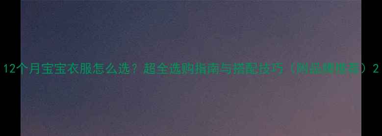 图片 12个月宝宝衣服怎么选？超全选购指南与搭配技巧（附品牌推荐）2