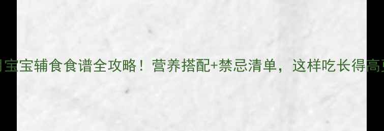 图片 13个月宝宝辅食食谱全攻略！营养搭配+禁忌清单，这样吃长得高更聪明