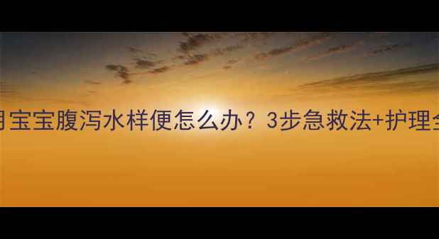 图片 14个月宝宝腹泻水样便怎么办？3步急救法+护理全攻略