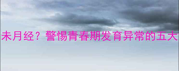 图片 14岁少女三个月未月经？警惕青春期发育异常的五大诱因与应对指南