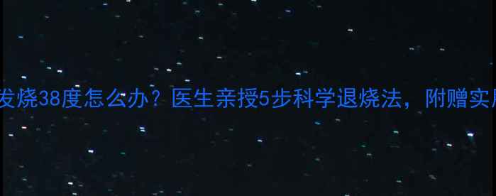 图片 15个月宝宝发烧38度怎么办？医生亲授5步科学退烧法，附赠实用护理指南1
