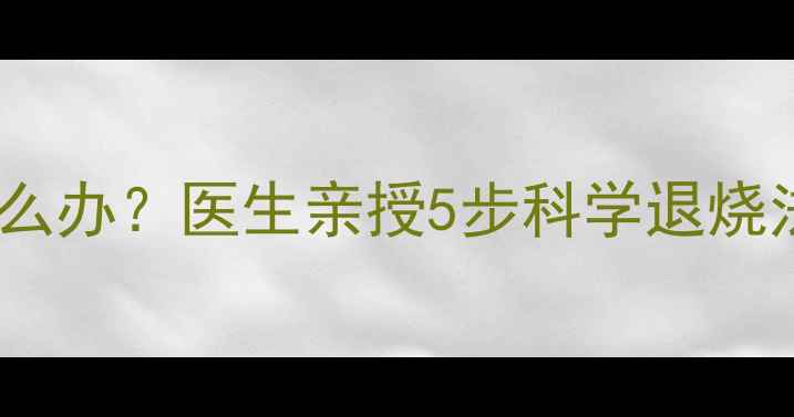 图片 15个月宝宝发烧38度怎么办？医生亲授5步科学退烧法，附赠实用护理指南2