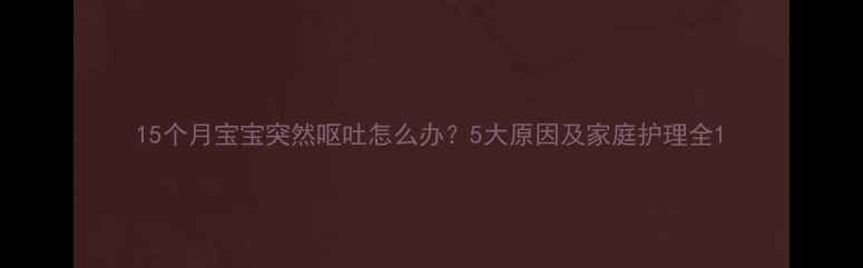 图片 15个月宝宝突然呕吐怎么办？5大原因及家庭护理全1