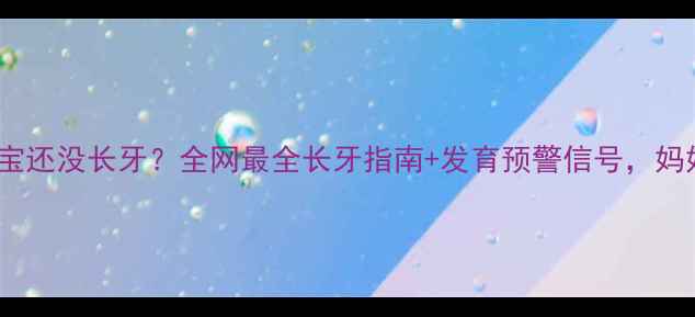 图片 15个月宝宝还没长牙？全网最全长牙指南+发育预警信号，妈妈必看！1