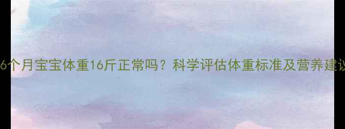 图片 16个月宝宝体重16斤正常吗？科学评估体重标准及营养建议