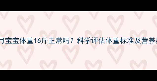图片 16个月宝宝体重16斤正常吗？科学评估体重标准及营养建议2