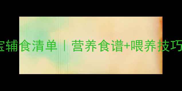 图片 16个月宝宝辅食清单｜营养食谱+喂养技巧（附图）1