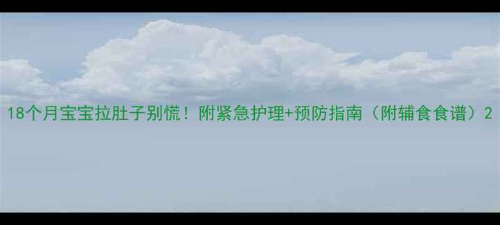 图片 18个月宝宝拉肚子别慌！附紧急护理+预防指南（附辅食食谱）2