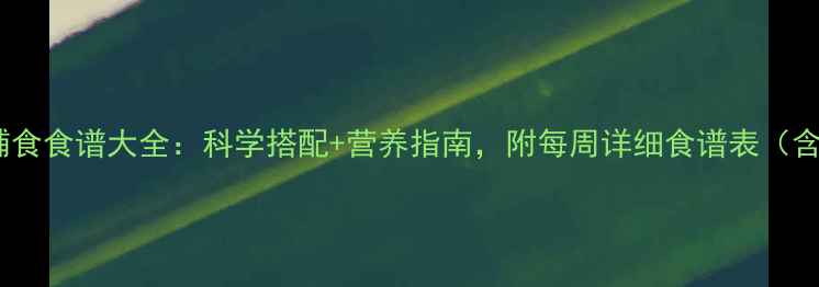图片 18个月宝宝辅食食谱大全：科学搭配+营养指南，附每周详细食谱表（含视频教程）1